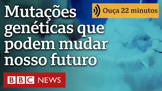 As mutações genéticas perigosas que podem mudar o futuro da humanidade | Ouça 22 minutos