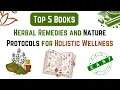 Top 5 books on Herbal Remedies and Nature Protocols for Holistic Wellness