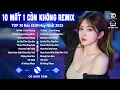 Download Lagu 10 Mất 1 Còn Không Remix♫BXH Nhạc Trẻ Remix Hay Nhất 2025-Top 15 Bản EDM Hot Trend Tiktok TRIỆU VIEW