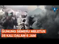 Gunung Semeru Hari Ini Meletus 35 Kali dalam 6 Jam