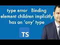 type error Binding element children implicitly has an any type