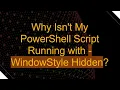 Why Isn t My PowerShell Script Running with - WindowStyle Hidden