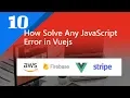 10 - How Solve Any JavaScript Error in Vuejs