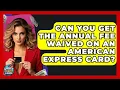 Can You Get The Annual Fee Waived On An American Express Card - Crazy About Credit Cards