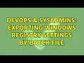 DevOps SysAdmins Exporting Windows Registry settings by batch file