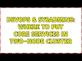 DevOps SysAdmins Where to put core services in two-node cluster 2 Solutions