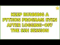 Ubuntu Keep running a python program even after logging-off the ssh session