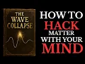 THE COLLAPSE OF THE WAVE The Physics of Materializing the Impossible Full book