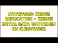 Databases Merge Replication - Merge initial data contained on subscriber