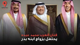 فنان العرب محمد عبده يحتفل بزواج ابنه بدر   تسعة الإعلامية دندنها