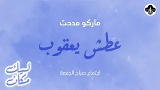 عطش يعقوب د ماركو مدحت سلسلة ليك مكان الجمعة ١ ٨ ٢٠٢٥ 