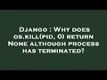 Django Why does os kill pid 0 return None although process has terminated