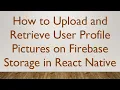 How to Upload and Retrieve User Profile Pictures on Firebase Storage in React Native