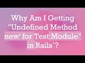 Why Am I Getting Undefined Method new for Test Module in Rails
