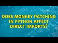 Does monkey patching in Python affect direct imports