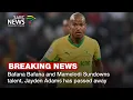 Breaking News Bafana Bafana and Mamelodi Sundowns talent Jayden Adams passed away at 25-years-old