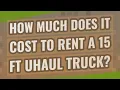 How much does it cost to rent a 15 ft uhaul truck