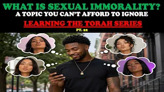 WHAT IS SEXUAL IMMORALITY? A TOPIC YOU CAN'T AFFORD TO IGNORE - LEARNING THE TORAH SERIES PT. 22
