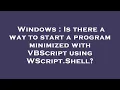 Windows Is there a way to start a program minimized with VBScript using WScript Shell