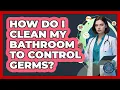 How Do I Clean My Bathroom To Control Germs