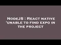NodeJS React native unable to find expo in the project