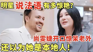 明星说法语有多惊艳? 尚雯婕开口惊呆老外, 还以为她是本地人!｜法国合伙人