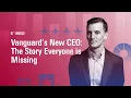 Vanguard s New CEO The Story Everyone is Missing