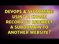 DevOps SysAdmins Using a CNAME record to redirect a subdomain to another website