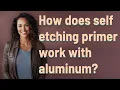 How does self etching primer work with aluminum