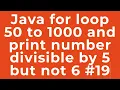 Java for loop 50 to 1000 and print number divisible by 5 but not 6