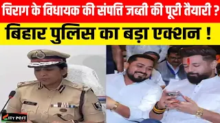 चिराग के विधायक की संपत्ति जब्ती की पूरी तैयारी ? बिहार पुलिस का बड़ा एक्शन !
