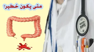 خروج الدم مع البراز متى يكون خطيرا و يحتاج لمراجعة الطبيب 