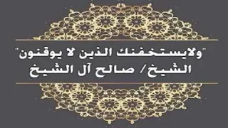 ولايستخفنك الذين لا يوقنون   فضيلة الشيخ صالح آل الشيخ حفظه الله دندنها