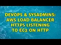 DevOps SysAdmins AWS Load Balancer Https Listening to EC2 on http