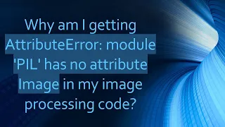 Why am I getting AttributeError module PIL has no attribute Image in my image processing code