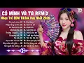 Lagu Có Mình Và Ta Remix ♫ BXH Nhạc Trẻ EDM Hot Trend TRIỆU VIEW - Top 15 Bản EDM TikTok Hay Nhất 2026