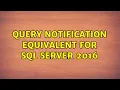 Query notification equivalent for SQL Server 2016