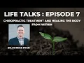Life Talks Episode 7 Dr Patrick Ryan D C - Chiropractic Treatment Healing the Body from Within