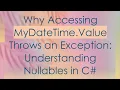 Why Accessing MyDateTime Value Throws an Exception Understanding Nullables in C
