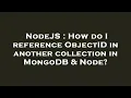 NodeJS How do I reference ObjectID in another collection in MongoDB Node