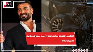 التفاصيل الكاملة لحادث الفنان أحمد سعد فى طريق العين السخنة 