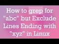 How to grep for abc but Exclude Lines Ending with xyz in Linux