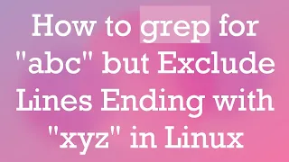 How to grep for abc but Exclude Lines Ending with xyz in Linux