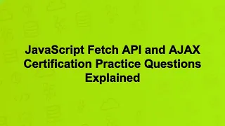 JavaScript Fetch API and AJAX Certification Practice Questions Explained