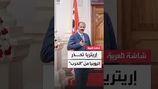 رئيس إريتريا يحذر إثيوبيا من الحرب لن نتردد في الدفاع عن نفسنا 