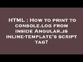 HTML How to print to console log from inside Angular js inline-template s script tag