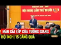 TƯỚNG GIANG CÃI SẾP: HỘI NGHỊ 15 CĂNG QUÁ - CUỘC ĐẤU TRÍ GIÀNH GHẾ TỔNG BÍ THƯ CHƯA ĐẾN HỒI KẾT