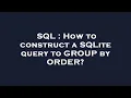 SQL How to construct a SQLite query to GROUP by ORDER
