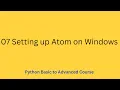 Python Basic to Advanced Course 07 Setting up Atom on Windows