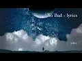 高尔宣 OSN - So Bad 歌词版 0.9倍速悦耳版
